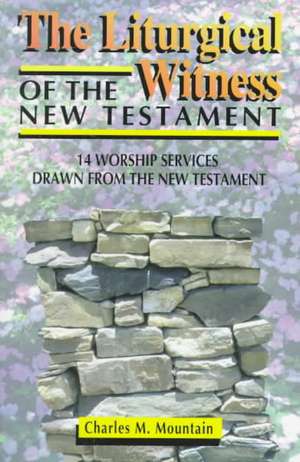 The Liturgical Witness of the New Testament: 14 Worship Services Drawn from the New Testament de Charles M. Mountain