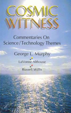 Cosmic Witness: Commentaries on Science/Technology Themes de George L. Murphy