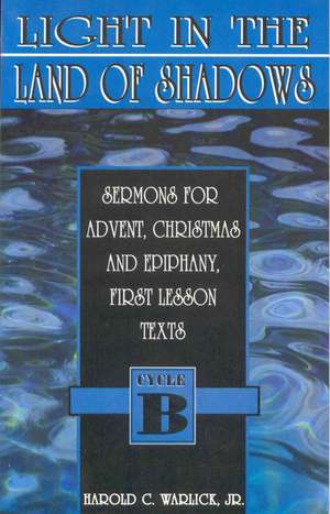 Light in the Land of Shadows: Sermons for Advent, Christmas, and Epiphany, First Lesson Texts, Cycle B de Jr. Warlick, Harold C.