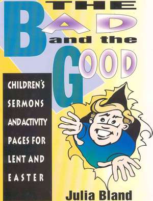 The Bad and the Good: Children's Sermons and Activity Pages for Lent and Easter de Julia Bland