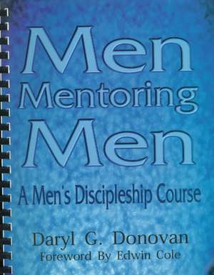 Men Mentoring Men: A Men's Discipleship Course; An Interactive One-On-One or Small Group Christian Growth Manual for Men de Daryl G. Donovan