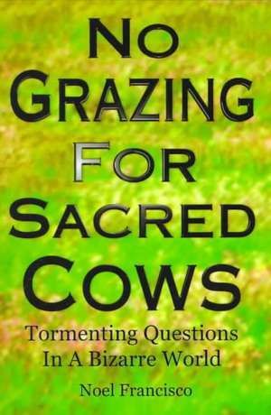 No Grazing for Sacred Cows: Tormenting Questions in a Bizarre World de Noel Francisco