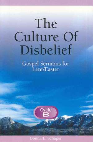 The Culture of Disbelief: Gospel Sermons for Lent/Easter, Cycle B de Donna Schaper