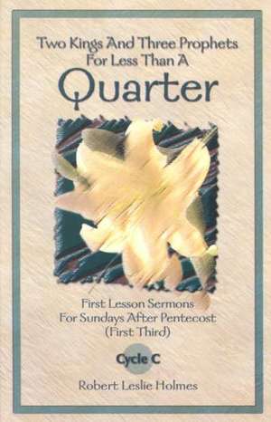 Two Kings and Three Prophets for Less Than a Quarter: First Lesson Sermons for Sundays After Pentecost (First Third) Cycle C de Robert Leslie Holmes