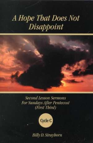 A Hope That Does Not Disappoint: Second Lesson Sermons for Sundays After Pentecost (First Third) Cycle C de Billy D. Strayhorn