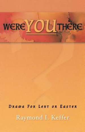 Were You There: Drama for Lent or Easter de Raymond I. Keffer