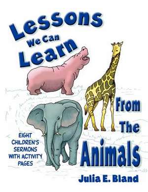 Lessons We Can Learn from the Animals: Eight Children's Sermons with Activity Pages [With Activity Pages to Copy] de Julia E. Bland