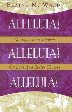 Alleluia!: Messages for Children on Lent and Easter Themes de Elaine M. Ward