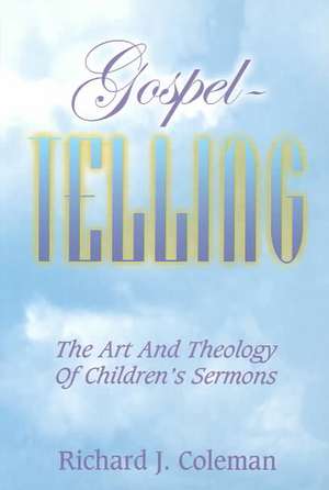 Gospel Telling: The Art and Theology of Children's Sermons de Richard J. Coleman