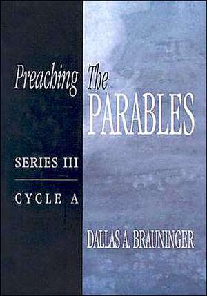 Preaching the Parables: Series III, Cycle A de Dallas A. Brauninger