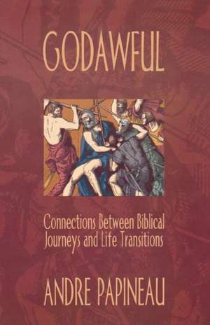 Godawful: Connections Between Biblical Journeys and Life Transitions de Andre Papineau