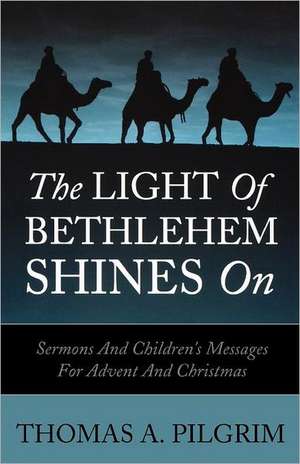 The Light of Bethlehem Shines on: Sermons and Children's Messages for Advent and Christmas de Thomas A. Pilgrim