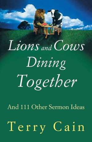 Lions and Cows Dining Together: And 111 Other Sermon Ideas de Terry Cain