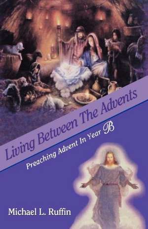 Living Between the Advents: Preaching Advent in Year B de Michael L. Ruffin