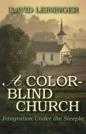 A Color-Blind Church: Integration Under the Steeple de David E. Leininger