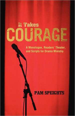 It Takes Courage: A Monologue, Readers' Theater, and Scripts for Drama Ministry de Pam Speights