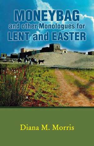 Moneybag and Other Monologues for Lent and Easter de Diana M. Morris