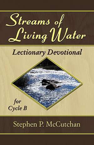 Streams of Living Water: Lectionary Devotional for Cycle B [With Access Password for Electronic Copy] de Stephen P. McCutchan