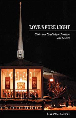 Love's Pure Light: Christmas Candlelight Sermons and Service de Mark William Radecke