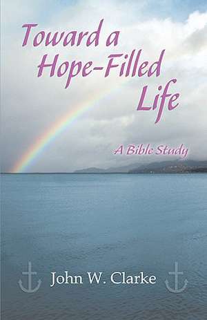 Toward a Hope-Filled Life de John W. Clarke