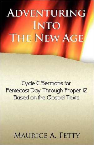 Adventuring Into the New Age: Gospel Sermons for Pentecost Through Proper 12, Cycle C de Maurice A. Fetty