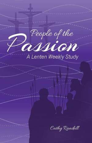 People of the Passion: A Lenten Weekly Study de Cathy Randall