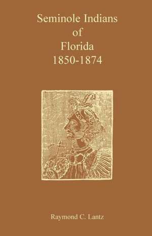 Seminole Indians of Florida: 1850-1874 de Raymond C. Lantz