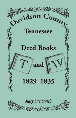 Davidson County, Tennessee, Deed Book T and W, 1829 - 1835 de Mary Sue Smith