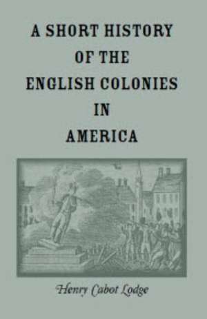 A Short History of the English Colonies in America de Henry Cabot Lodge