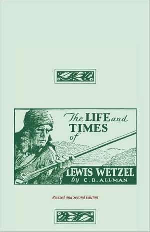 The Life and Times of Lewis Wetzel: Revised and Second Edition de Clarence Brent Allman