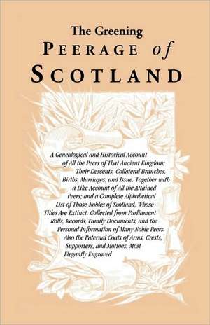 The Greening Peerage of Scotland: A Genealogical and Historical Account of All the Peers of That Ancient Kingdom; Their Descents, Collateral Branches, de Books Heritage Books