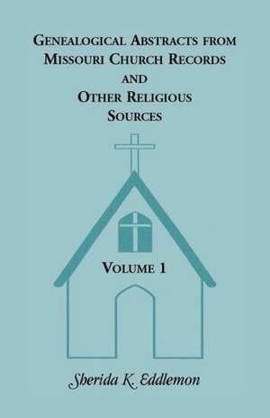 Genealogical Abstracts from Missouri Church Records and Other Religious Sources, Volume 1 de Sherida K. Eddlemon