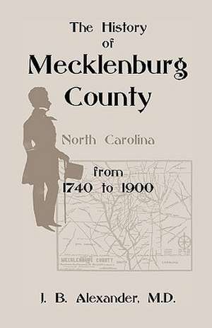 The History of Mecklenburg County 1740-1900 (North Carolina) de J. B. Alexander