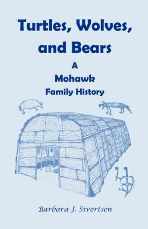 Turtles, Wolves, and Bears: A Mohawk Family History de Barbara J. Sivertsen