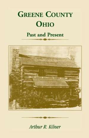 Greene County, Ohio: Past and Present de Arthur R. Kilner