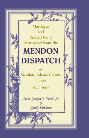 Marriages and Related Items Abstracted from the Mendon Dispatch of Mendon, Adams County, Illinois, 1877-1905 de Joseph J. Beals