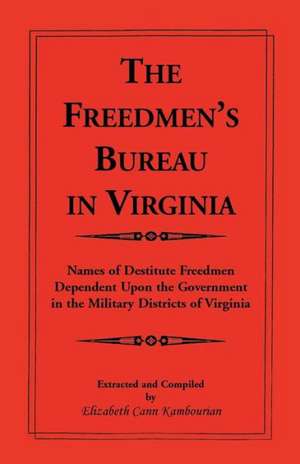 The Freedmen's Bureau in Virginia: Names of Destitute Freedmen Dependent Upon the Government in the Military Districts of Virginia de Elizabeth Kambourian