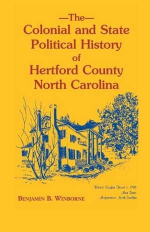 Colonial and State Political History of Hertford County, North Carolina de Benjamin B. Winborne