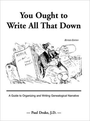 You Ought to Write All That Down: A Guide to Organizing and Writing Genealogical Narrative. Revised Edition de Paul E. Drake