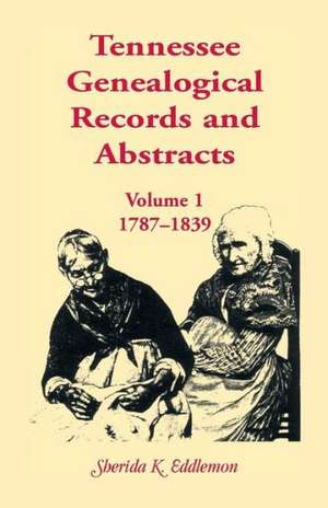 Tennessee Genealogical Records and Abstracts, Volume 1: 1787-1839 de Sherida K. Eddlemon