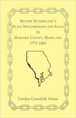 Hunter Sutherland's Slave Manumissions and Sales in Harford County, Maryland, 1775-1865 de Hunter C. Sutherland