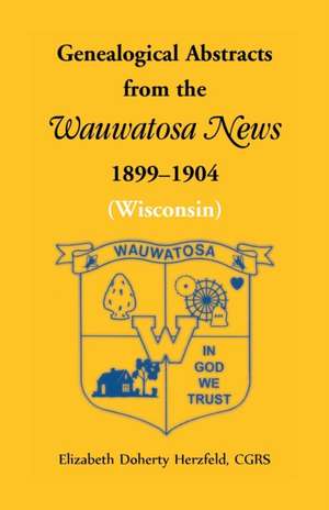 Genealogical Abstracts from the Wauwatosa News, 1899-1904 (Wisconsin) de Elizabeth Doherty Herzfeld