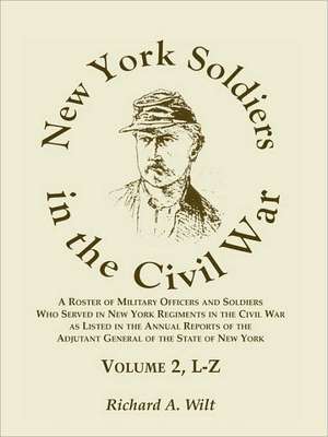 New York Soldiers in the Civil War, a Roster of Military Officers and Soldiers Who Served in New York Regiments in the Civil War as Listed in the Annu de Richard A. Wilt