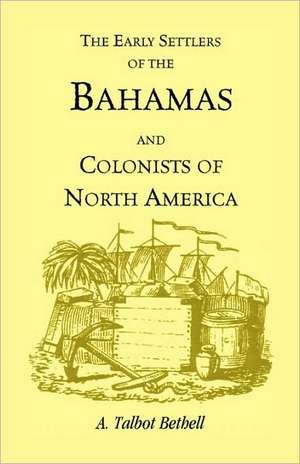 Early Settlers of the Bahamas and Colonists of North America de A. Talbot Bethell