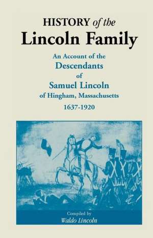 History of the Lincoln Family. an Account of the Descendants of Samuel Lincoln of Hingham, Massachusetts, 1637-1920 de Waldo Lincoln