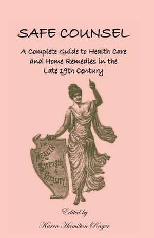 Safe Counsel: A Complete Guide to Health Care and Home Remedies in the Late 19th Century de Karen Hamilton Rager