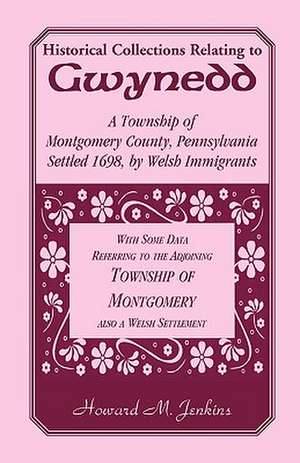 Historical Collections Relating to Gwynedd: A Township of Montgomery County, Pennsylvania de Howard M. Jenkins