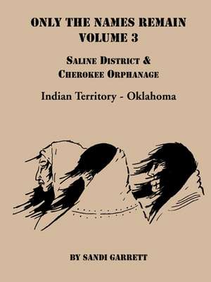 Only the Names Remain, Volume 3: Saline District & Cherokee Orphanage de Sandi Garrett