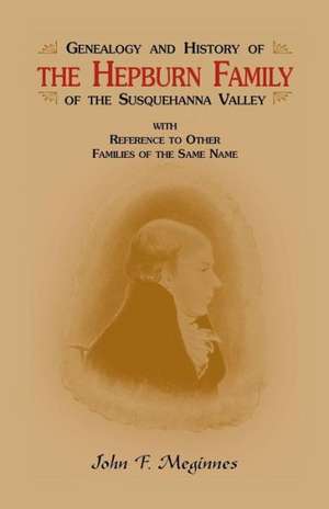 Genealogy and History of the Hepburn Family of the Susquehanna Valley, with Reference to Other Families of the Same Name de John F. Meginnes