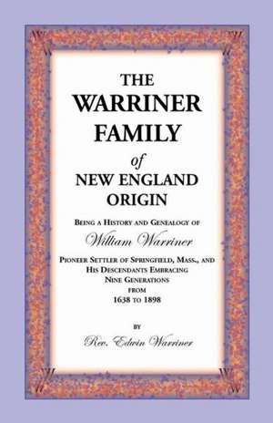 The Warriner Family of New England Origin. Being a History and Genealogy of William Warriner, Pioneer Settler of Springfield, Massachusetts, and His D de Edwin Warriner